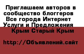 Приглашаем авторов в сообщество блоггеров - Все города Интернет » Услуги и Предложения   . Крым,Старый Крым